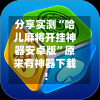 分享实测“哈儿麻将开挂神器安卓版”原来有神器下载！