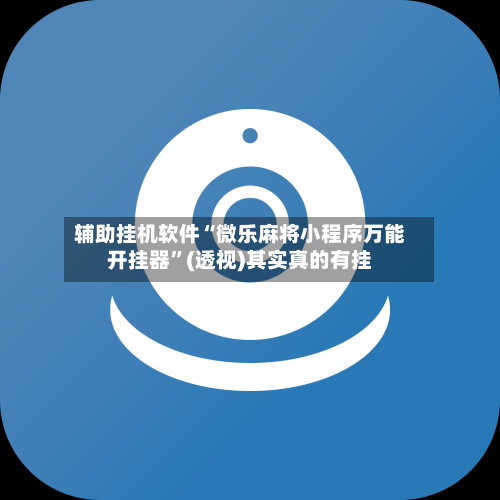 辅助挂机软件“微乐麻将小程序万能开挂器	”(透视)其实真的有挂-第2张图片