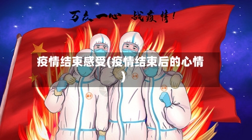 疫情结束感受(疫情结束后的心情)
