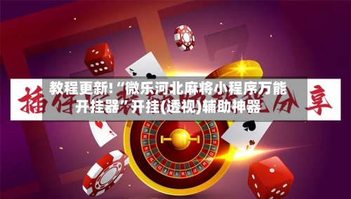 教程更新!“微乐河北麻将小程序万能开挂器	”开挂(透视)辅助神器-第2张图片