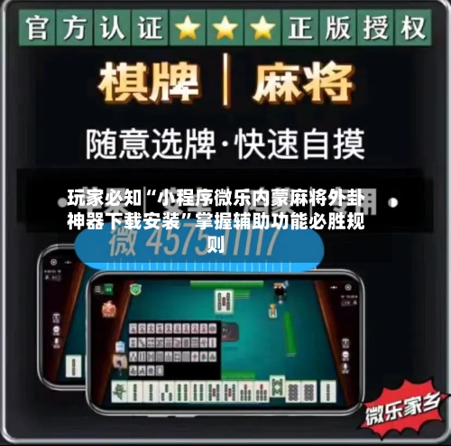 玩家必知“小程序微乐内蒙麻将外卦神器下载安装	”掌握辅助功能必胜规则-第3张图片