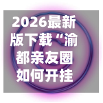 2026最新版下载“渝都亲友圈如何开挂”(辅助神器)开挂详细教程