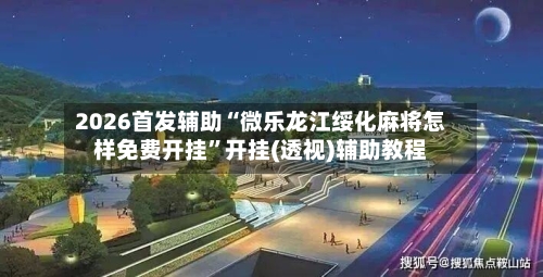 2026首发辅助“微乐龙江绥化麻将怎样免费开挂	”开挂(透视)辅助教程-第2张图片