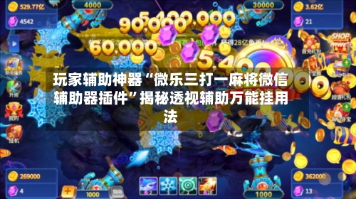 玩家辅助神器“微乐三打一麻将微信辅助器插件	”揭秘透视辅助万能挂用法-第2张图片
