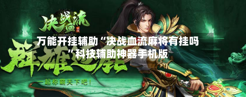 万能开挂辅助“决战血流麻将有挂吗”科技辅助神器手机版-第2张图片