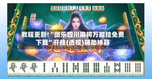 教程更新!“微乐四川麻将万能挂免费下载”开挂(透视)辅助神器-第3张图片