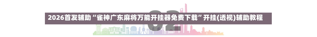 2026首发辅助“雀神广东麻将万能开挂器免费下载”开挂(透视)辅助教程-第2张图片