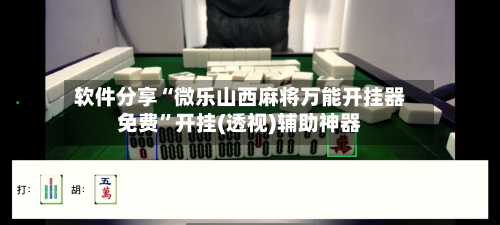 软件分享“微乐山西麻将万能开挂器免费	”开挂(透视)辅助神器-第2张图片
