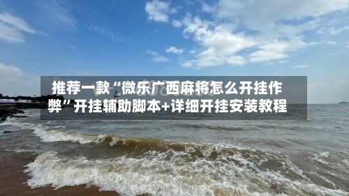 推荐一款“微乐广西麻将怎么开挂作弊”开挂辅助脚本+详细开挂安装教程-第3张图片