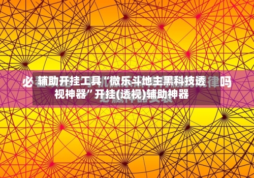 辅助开挂工具“微乐斗地主黑科技透视神器	”开挂(透视)辅助神器-第2张图片