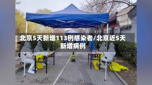 北京5天新增113例感染者/北京近5天新增病例