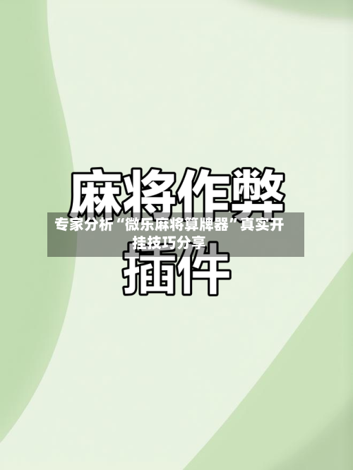 专家分析“微乐麻将算牌器	”真实开挂技巧分享-第2张图片