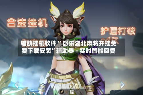 辅助挂机软件“ 微乐湖北麻将开挂免费下载安装”辅助器 - 实时智能回复-第3张图片