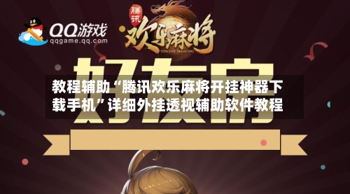 教程辅助“腾讯欢乐麻将开挂神器下载手机	”详细外挂透视辅助软件教程-第2张图片