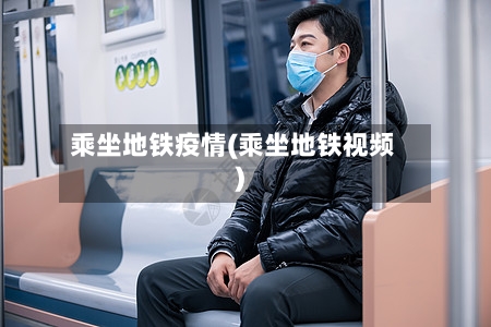 乘坐地铁疫情(乘坐地铁视频)