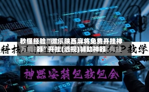秒懂经验“微乐陕西麻将免费开挂神器”开挂(透视)辅助神器