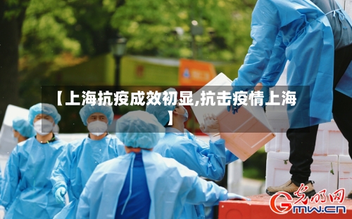 【上海抗疫成效初显,抗击疫情上海】