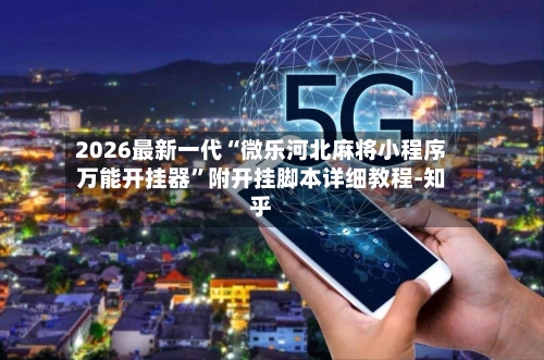 2026最新一代“微乐河北麻将小程序万能开挂器	”附开挂脚本详细教程-知乎-第2张图片