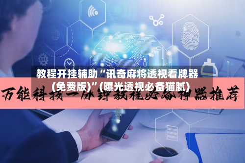 教程开挂辅助“讯奇麻将透视看牌器(免费版)	”(曝光透视必备猫腻)-第2张图片