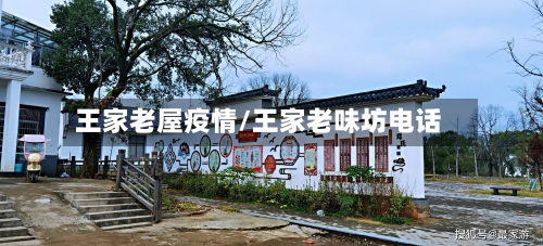 王家老屋疫情/王家老味坊电话-第2张图片