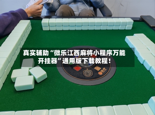 真实辅助“微乐江西麻将小程序万能开挂器”通用版下载教程！-第2张图片