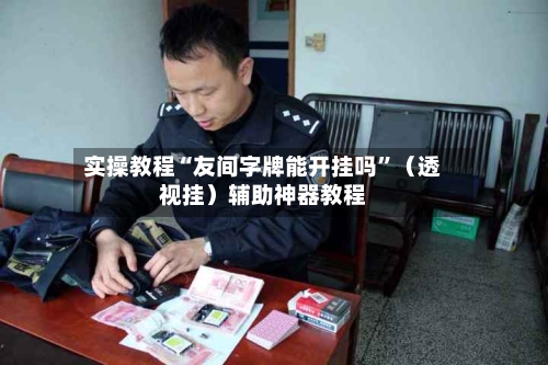 实操教程“友间字牌能开挂吗”（透视挂）辅助神器教程-第2张图片