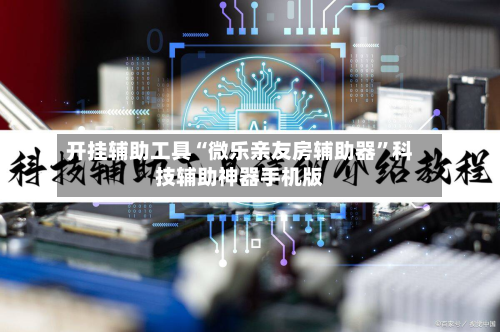 开挂辅助工具“微乐亲友房辅助器”科技辅助神器手机版
