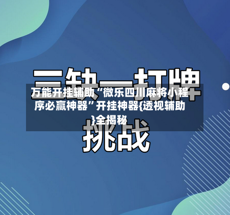 万能开挂辅助“微乐四川麻将小程序必赢神器”开挂神器{透视辅助}全揭秘-第2张图片