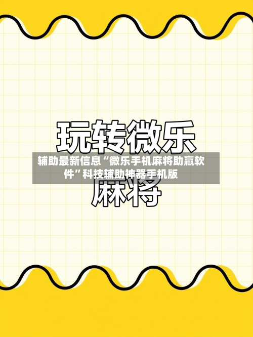 辅助最新信息“微乐手机麻将助赢软件”科技辅助神器手机版-第3张图片