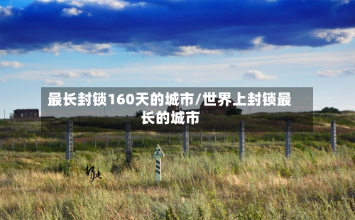 最长封锁160天的城市/世界上封锁最长的城市