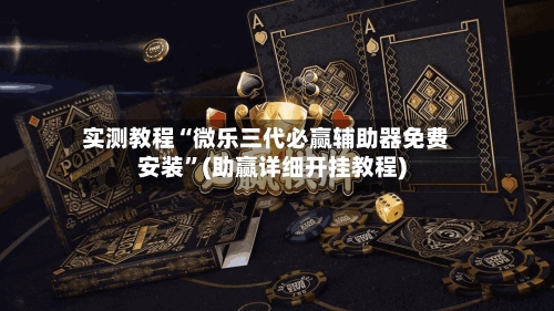 实测教程“微乐三代必赢辅助器免费安装”(助赢详细开挂教程)-第2张图片