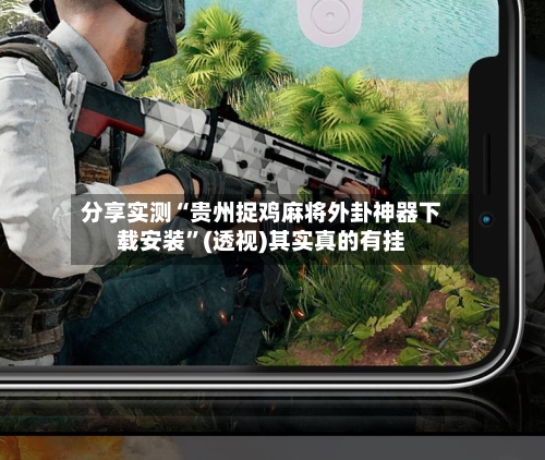 分享实测“贵州捉鸡麻将外卦神器下载安装”(透视)其实真的有挂