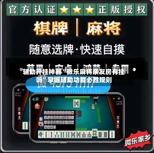 辅助开挂神器“微乐麻将亲友房有挂吗”掌握辅助功能必胜规则-第2张图片