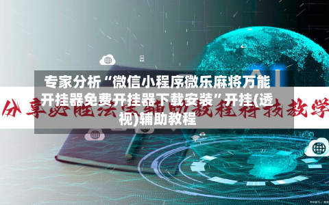 专家分析“微信小程序微乐麻将万能开挂器免费开挂器下载安装”开挂(透视)辅助教程-第2张图片