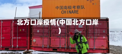 北方口岸疫情(中国北方口岸)-第2张图片