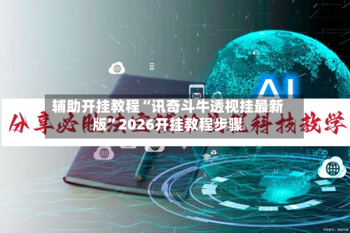 辅助开挂教程“讯奇斗牛透视挂最新版”2026开挂教程步骤-第3张图片