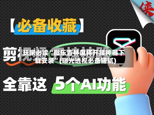 玩家必读“微乐吉林麻将开挂神器下载安装”(曝光透视必备猫腻)-第2张图片
