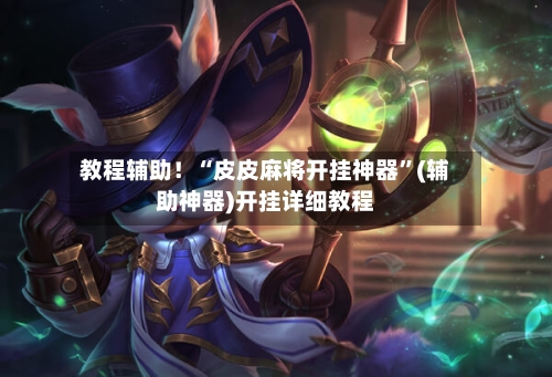 教程辅助！“皮皮麻将开挂神器”(辅助神器)开挂详细教程-第3张图片