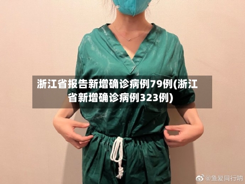 浙江省报告新增确诊病例79例(浙江省新增确诊病例323例)-第3张图片