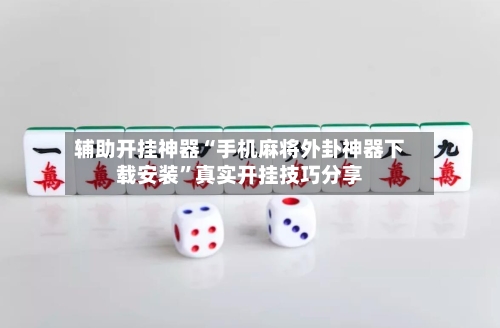 辅助开挂神器“手机麻将外卦神器下载安装	”真实开挂技巧分享-第2张图片