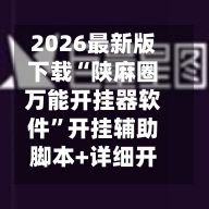 2026最新版下载“陕麻圈万能开挂器软件”开挂辅助脚本+详细开挂安装教程-第2张图片