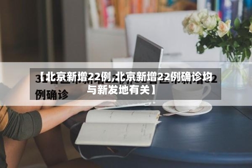 【北京新增22例,北京新增22例确诊均与新发地有关】