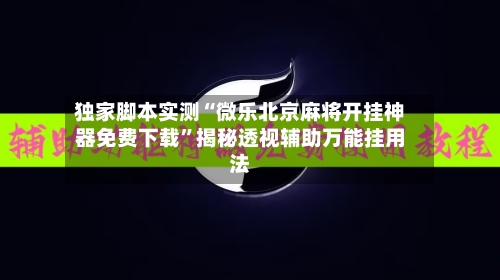 独家脚本实测“微乐北京麻将开挂神器免费下载”揭秘透视辅助万能挂用法-第3张图片