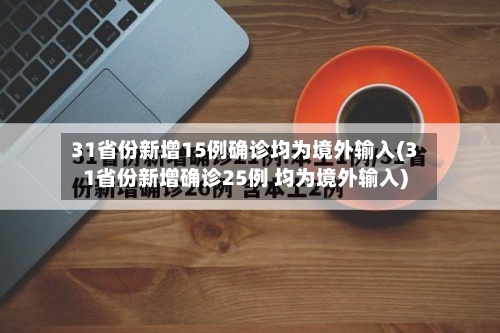 31省份新增15例确诊均为境外输入(31省份新增确诊25例 均为境外输入)-第3张图片