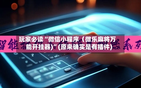玩家必读“微信小程序（微乐麻将万能开挂器)	”(原来确实是有插件)-第3张图片
