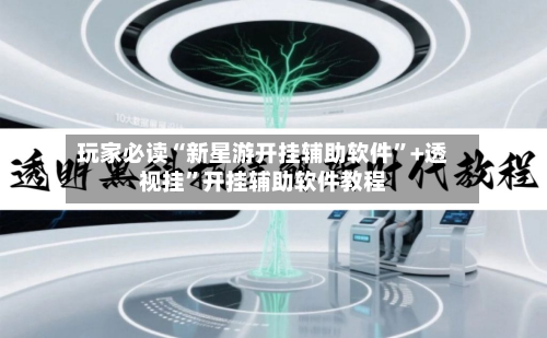玩家必读“新星游开挂辅助软件	”+透视挂”开挂辅助软件教程-第3张图片