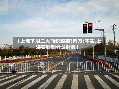 【上海下周二大面积封控?官方:不实,上海要封到什么时候】-第2张图片