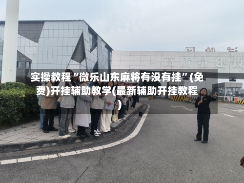 实操教程“微乐山东麻将有没有挂”(免费)开挂辅助教学(最新辅助开挂教程)-第2张图片