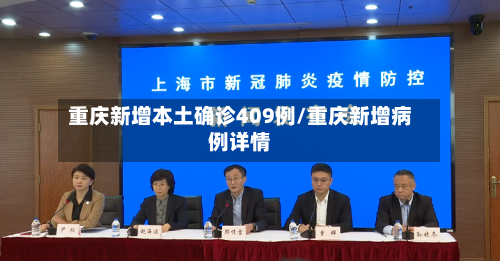 重庆新增本土确诊409例/重庆新增病例详情