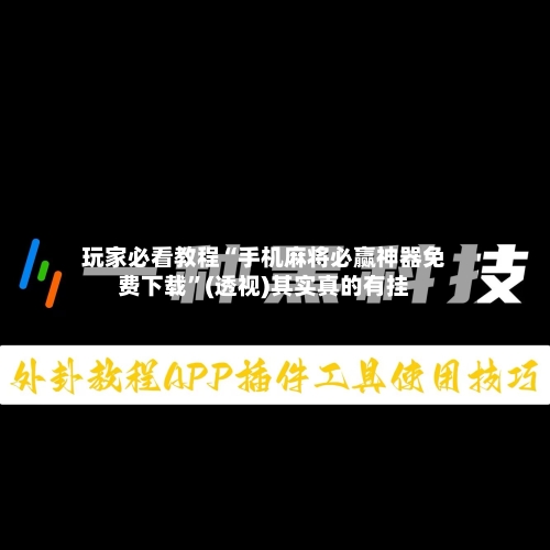玩家必看教程“手机麻将必赢神器免费下载”(透视)其实真的有挂-第2张图片